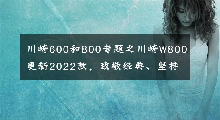 川崎600和800专题之川崎W800更新2022款，致敬经典、坚持复古，只是小改配色