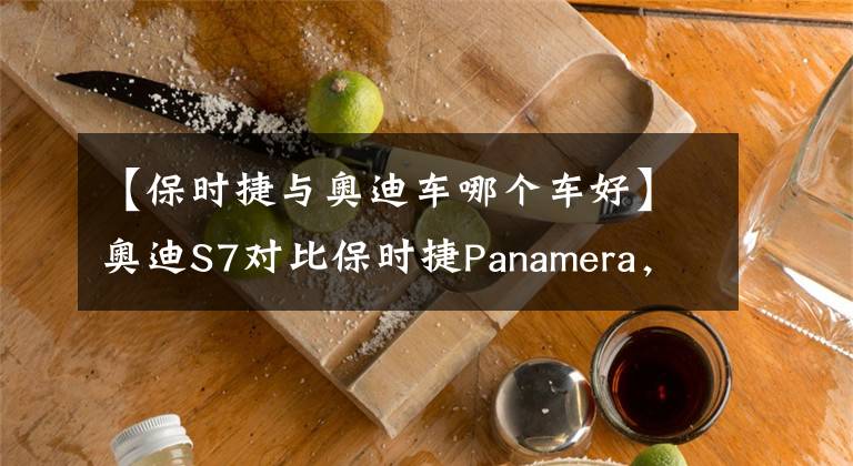 【保时捷与奥迪车哪个车好】奥迪S7对比保时捷Panamera，豪华品牌谁更胜一筹？