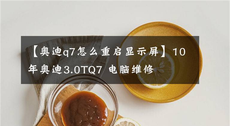 【奥迪q7怎么重启显示屏】10年奥迪3.0TQ7 电脑维修