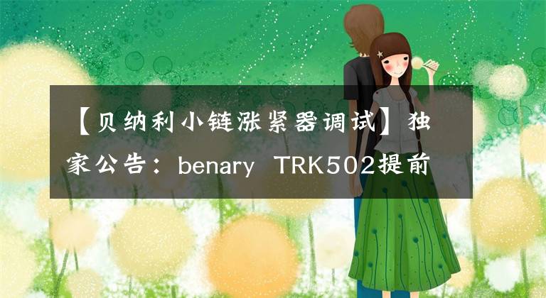 【贝纳利小链涨紧器调试】独家公告：benary TRK502提前评估