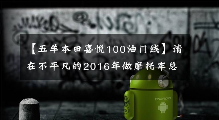 【五羊本田喜悦100油门线】请在不平凡的2016年做摩托车总结