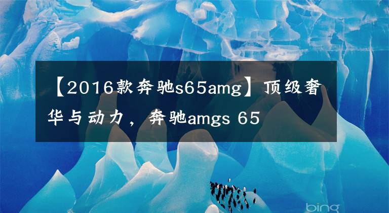 【2016款奔驰s65amg】顶级奢华与动力，奔驰amgs 65