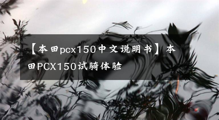 【本田pcx150中文说明书】本田PCX150试骑体验