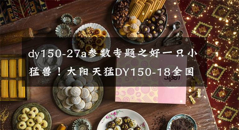 dy150-27a参数专题之好一只小猛兽！大阳天猛DY150-18全国首测