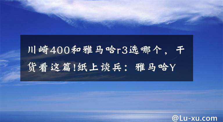 川崎400和雅马哈r3选哪个，干货看这篇!纸上谈兵：雅马哈YZF-R3对比川崎Ninja400