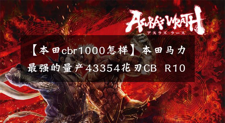 【本田cbr1000怎样】本田马力最强的量产43354花刃CB  R1000R-R