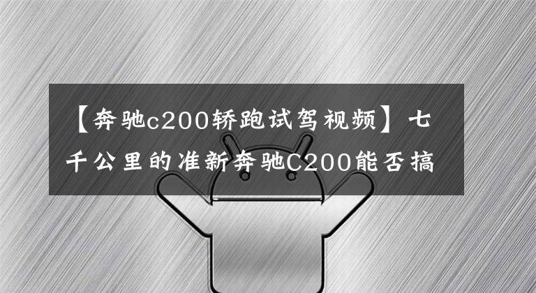 【奔驰c200轿跑试驾视频】七千公里的准新奔驰C200能否搞定丈母娘？