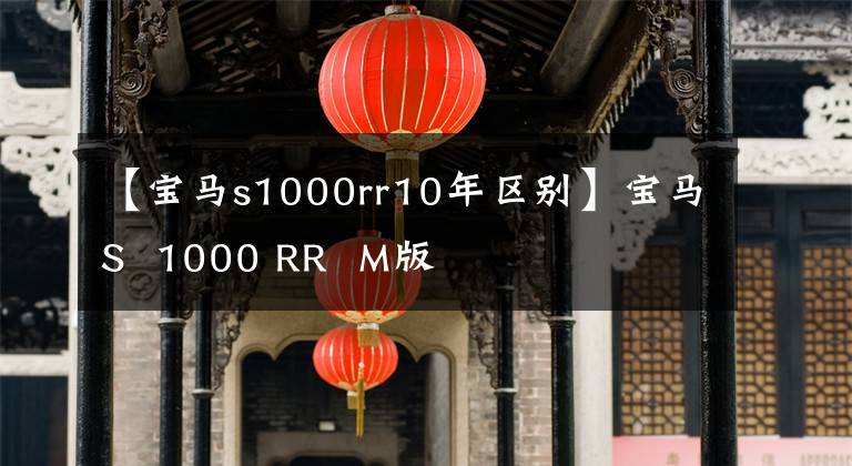 【宝马s1000rr10年区别】宝马S  1000 RR  M版