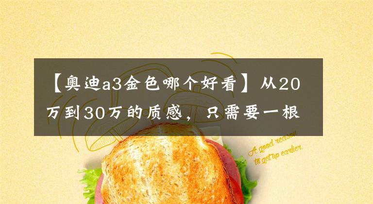 【奥迪a3金色哪个好看】从20万到30万的质感，只需要一根避震！（奥迪A3）