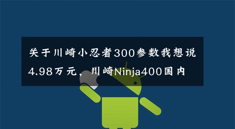 关于川崎小忍者300参数我想说4.98万元，川崎Ninja400国内发布！