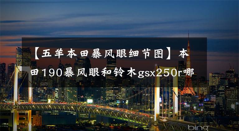 【五羊本田暴风眼细节图】本田190暴风眼和铃木gsx250r哪个更快，哪个浪更好？