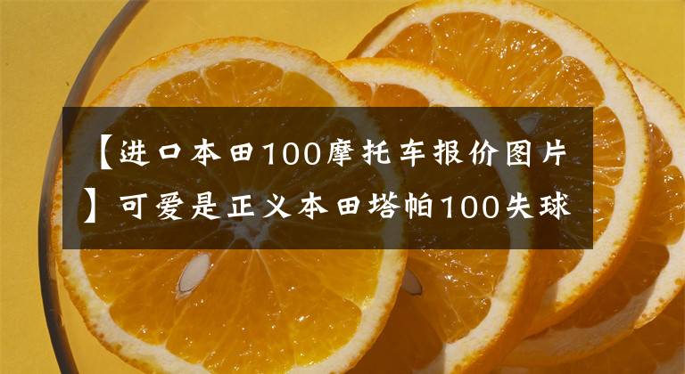 【进口本田100摩托车报价图片】可爱是正义本田塔帕100失球