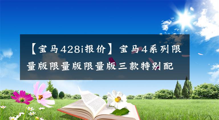 【宝马428i报价】宝马4系列限量版限量版限量版三款特别配色敬礼经典