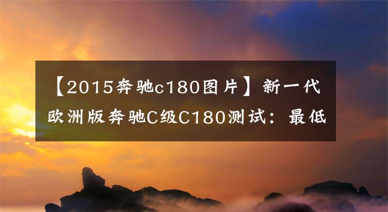 【2015奔驰c180图片】新一代欧洲版奔驰C级C180测试：最低配方不是一无是处。