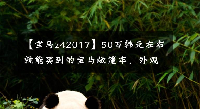 【宝马z42017】50万韩元左右就能买到的宝马敞篷车，外观很强，实际上拍摄宝马Z4。