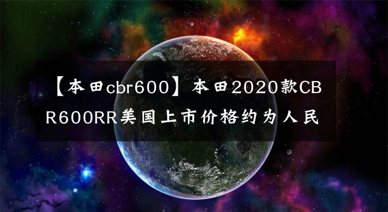 【本田cbr600】本田2020款CBR600RR美国上市价格约为人民币8.27万韩元。