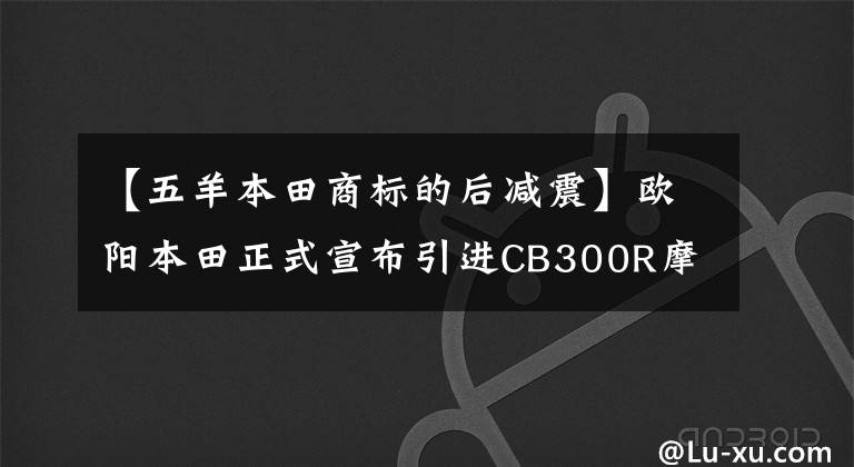 【五羊本田商标的后减震】欧阳本田正式宣布引进CB300R摩托车。