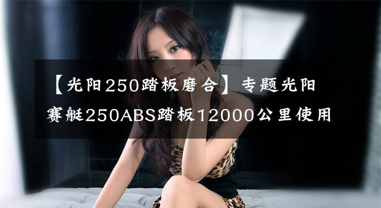 【光阳250踏板磨合】专题光阳赛艇250ABS踏板12000公里使用报告