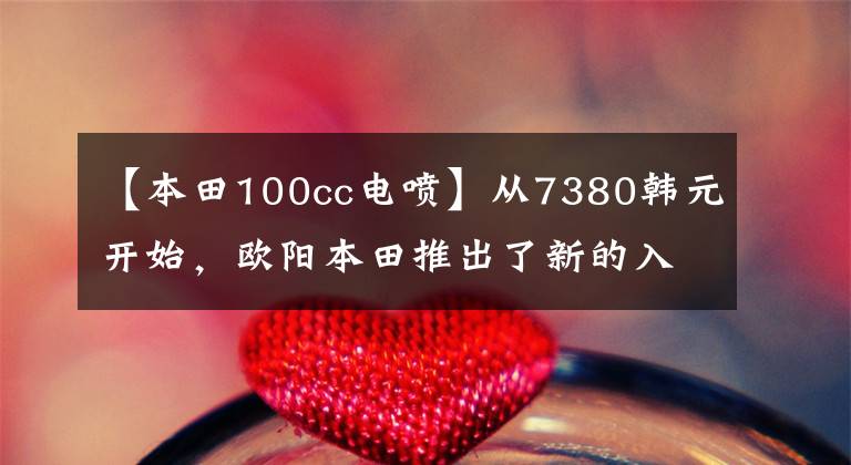 【本田100cc电喷】从7380韩元开始，欧阳本田推出了新的入门级踏板