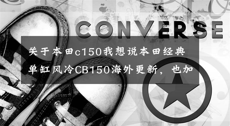 关于本田c150我想说本田经典单缸风冷CB150海外更新，也加入新运动复古风潮