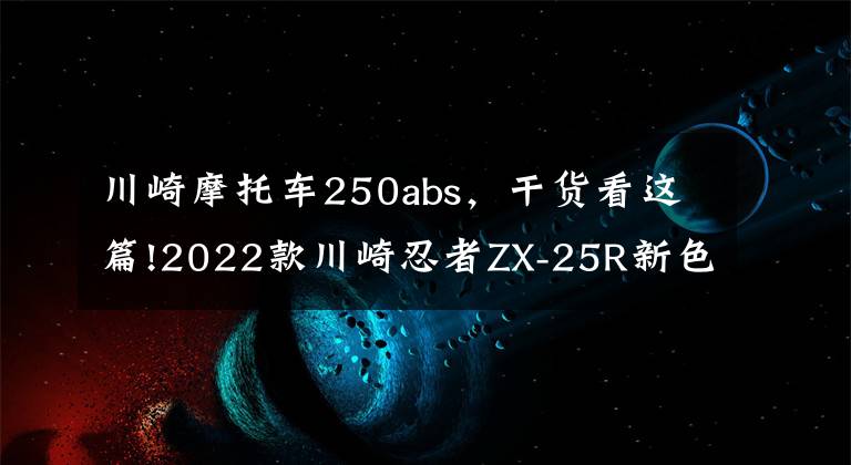 川崎摩托车250abs，干货看这篇!2022款川崎忍者ZX-25R新色发布