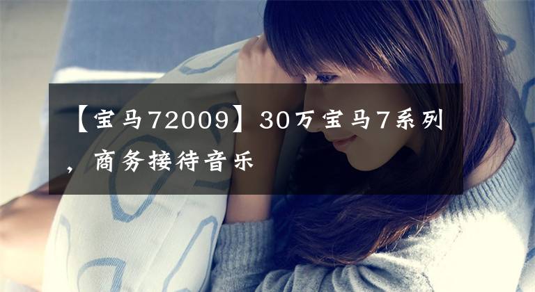 【宝马72009】30万宝马7系列，商务接待音乐