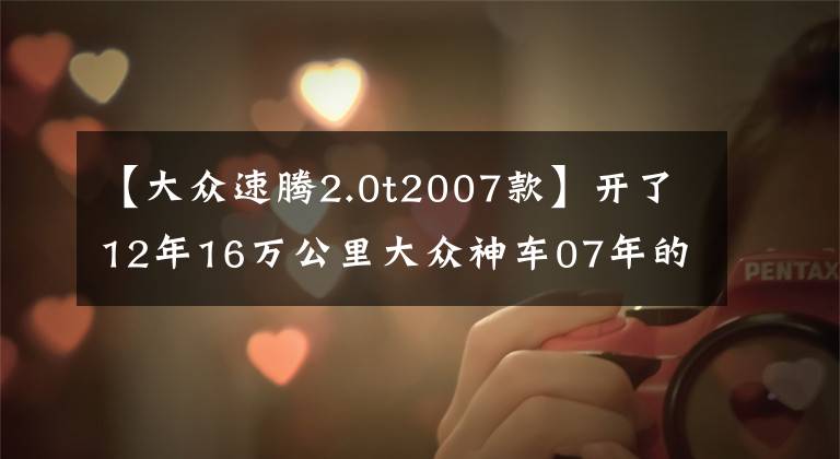 【大众速腾2.0t2007款】开了12年16万公里大众神车07年的老速腾