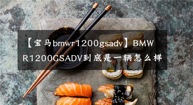 【宝马bmwr1200gsadv】BMW  R1200GSADV到底是一辆怎么样的车，我会通过三年骑行的经验告诉你。