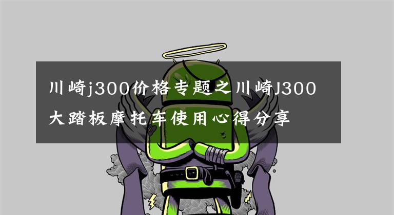 川崎j300价格专题之川崎J300大踏板摩托车使用心得分享