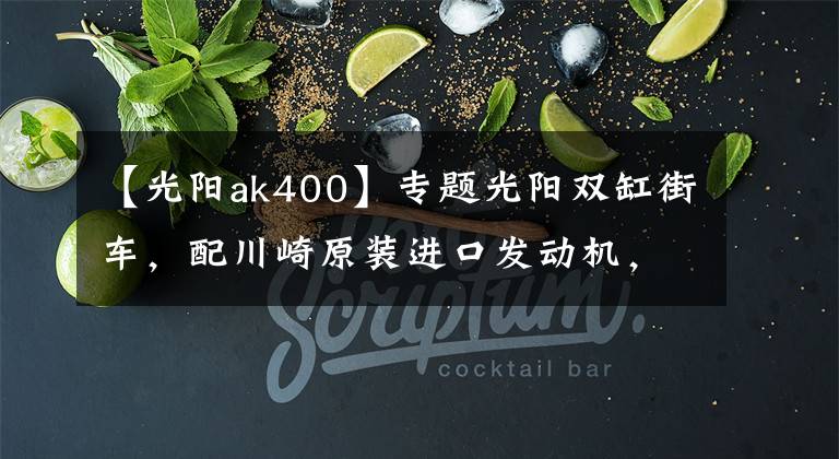 【光阳ak400】专题光阳双缸街车，配川崎原装进口发动机，水冷电喷，售4万多