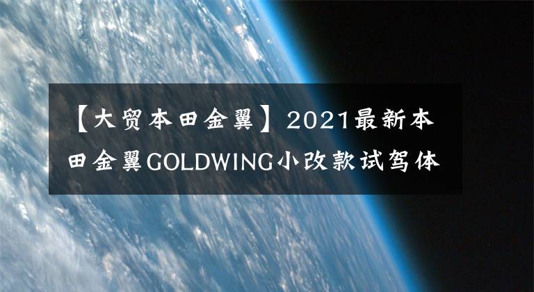 【大贸本田金翼】2021最新本田金翼GOLDWING小改款试驾体验，豪华的陆地航空母舰