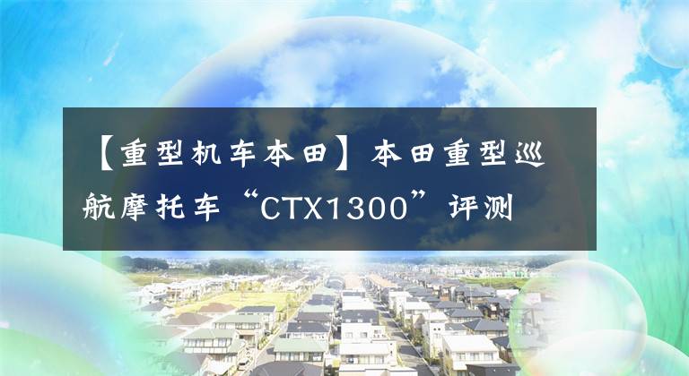 【重型机车本田】本田重型巡航摩托车“CTX1300”评测
