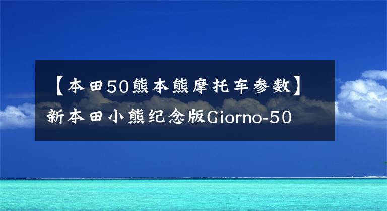 【本田50熊本熊摩托车参数】新本田小熊纪念版Giorno-50 77号高清实车也欣赏。