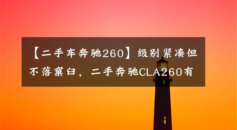 【二手车奔驰260】级别紧凑但不落窠臼，二手奔驰CLA260有颜更有料