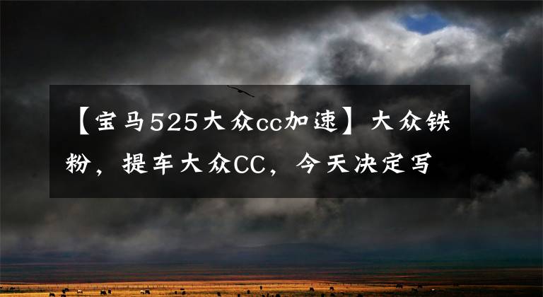 【宝马525大众cc加速】大众铁粉，提车大众CC，今天决定写点东西