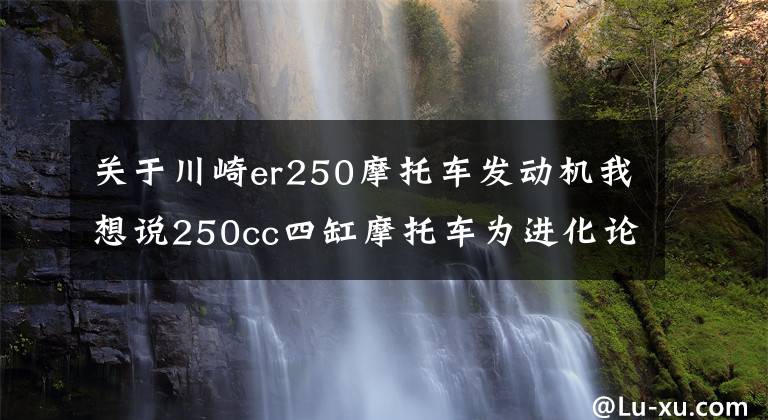 关于川崎er250摩托车发动机我想说250cc四缸摩托车为进化论！川崎ZX-25R／ZXR250差异比较-轮回篇