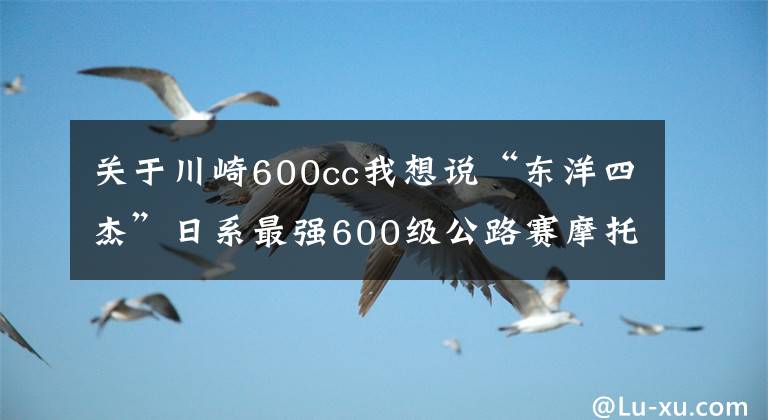 关于川崎600cc我想说“东洋四杰”日系最强600级公路赛摩托车对比