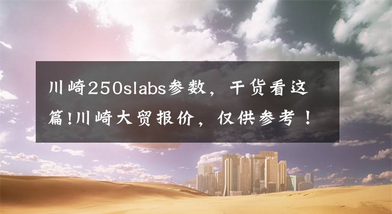 川崎250slabs参数，干货看这篇!川崎大贸报价，仅供参考！