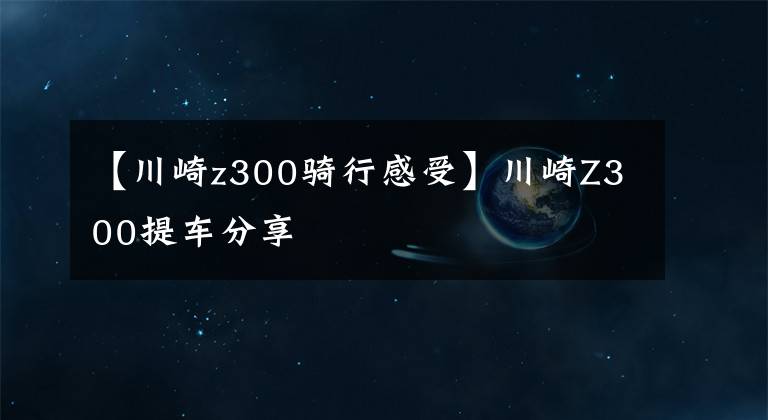 【川崎z300骑行感受】川崎Z300提车分享