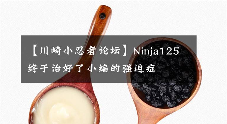 【川崎小忍者论坛】Ninja125终于治好了小编的强迫症