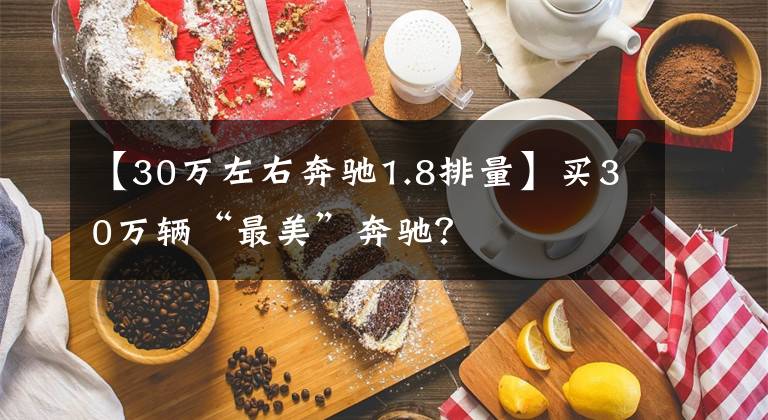 【30万左右奔驰1.8排量】买30万辆“最美”奔驰？