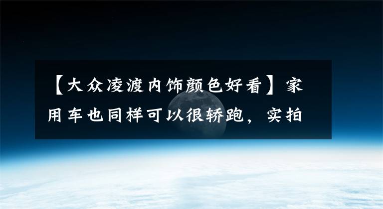 【大众凌渡内饰颜色好看】家用车也同样可以很轿跑，实拍上汽大众全新凌渡L