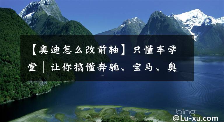 【奥迪怎么改前轴】只懂车学堂｜让你搞懂奔驰、宝马、奥迪的四驱传动系统