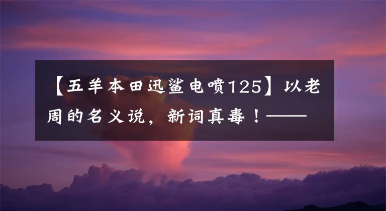 【五羊本田迅鲨电喷125】以老周的名义说，新词真毒！——永不禁的玉林