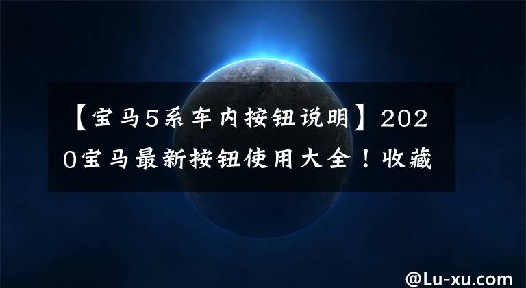 【宝马5系车内按钮说明】2020宝马最新按钮使用大全！收藏必需