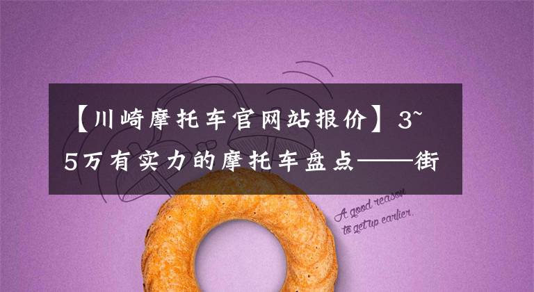 【川崎摩托车官网站报价】3~5万有实力的摩托车盘点——街车篇，玩耍实用两不误