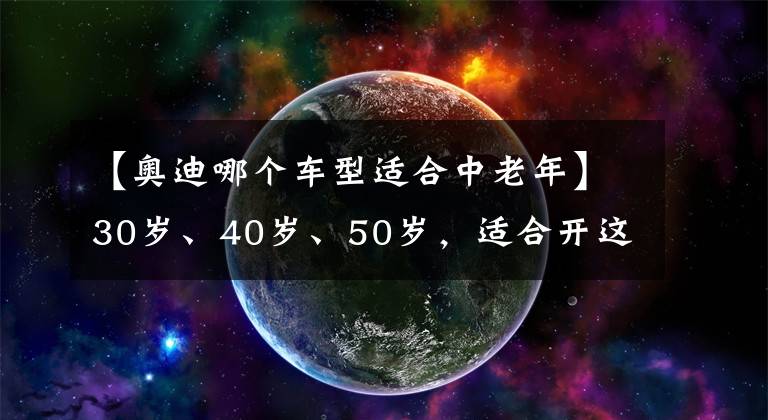 【奥迪哪个车型适合中老年】30岁、40岁、50岁，适合开这3款豪车，“国产版劳斯莱斯”入围