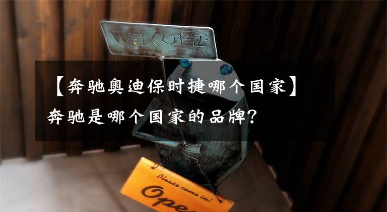 【奔驰奥迪保时捷哪个国家】奔驰是哪个国家的品牌？