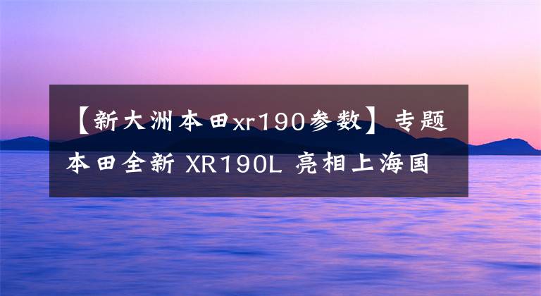 【新大洲本田xr190参数】专题本田全新 XR190L 亮相上海国际摩托车博览会