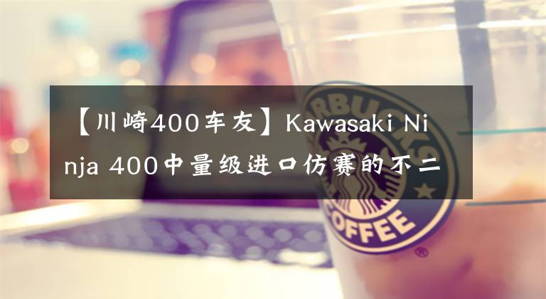 【川崎400车友】Kawasaki Ninja 400中量级进口仿赛的不二之选，亚亚带你试驾体验！